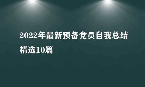 2022年最新预备党员自我总结精选10篇