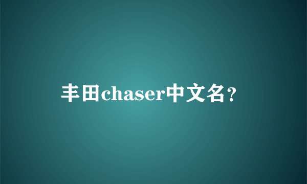 丰田chaser中文名？