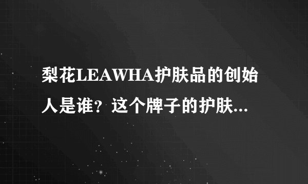 梨花LEAWHA护肤品的创始人是谁？这个牌子的护肤品怎么样？