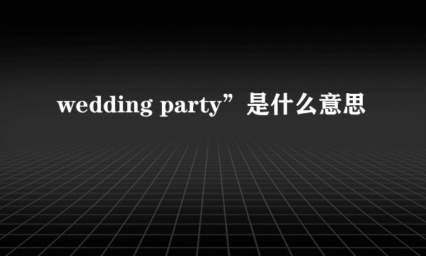 wedding party”是什么意思