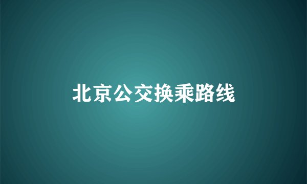 北京公交换乘路线