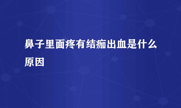 鼻子里面疼有结痂出血是什么原因