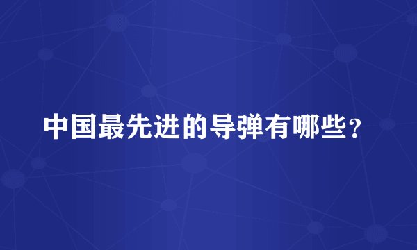 中国最先进的导弹有哪些？