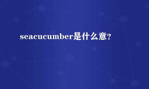 seacucumber是什么意？