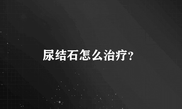 尿结石怎么治疗？