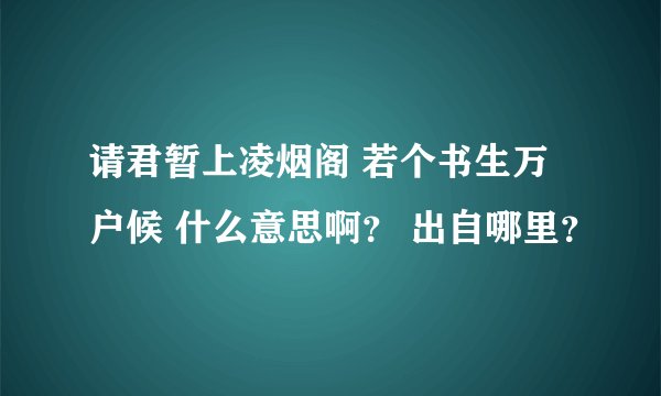 请君暂上凌烟阁 若个书生万户候 什么意思啊？ 出自哪里？