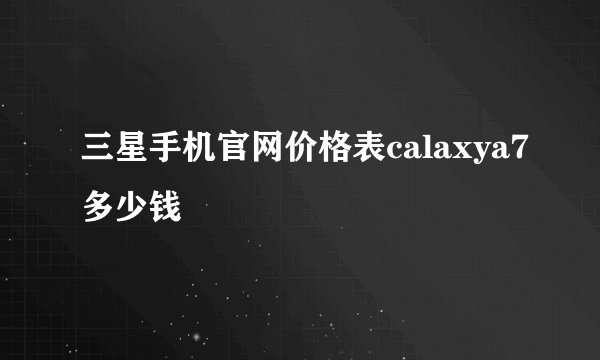 三星手机官网价格表calaxya7多少钱