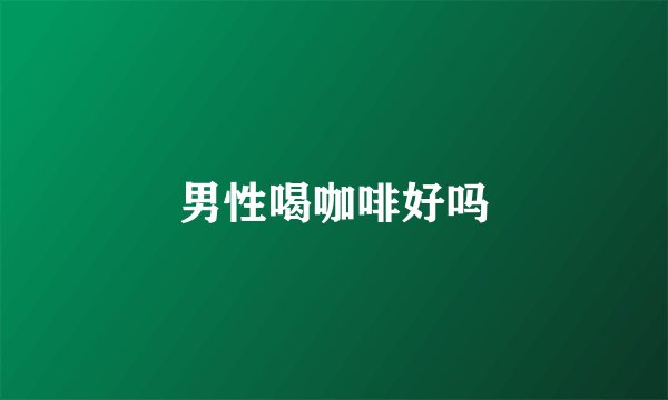 男性喝咖啡好吗