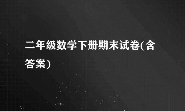 二年级数学下册期末试卷(含答案)