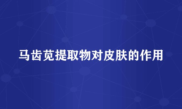 马齿苋提取物对皮肤的作用