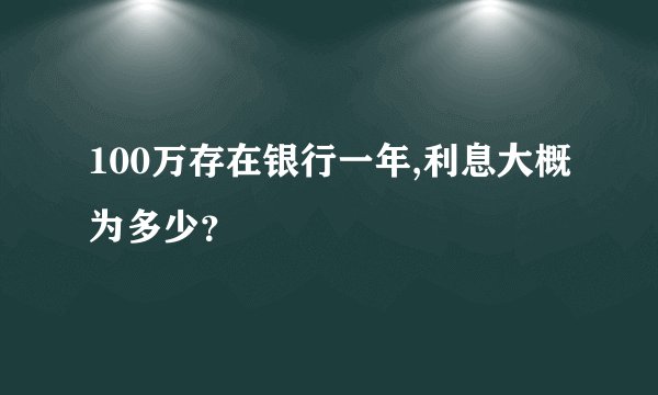 100万存在银行一年,利息大概为多少？