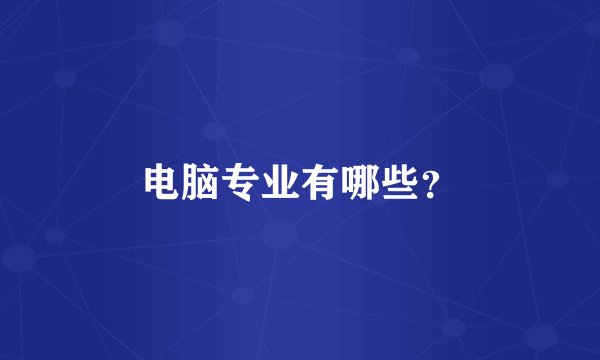电脑专业有哪些？