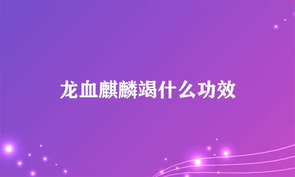 龙血麒麟竭什么功效