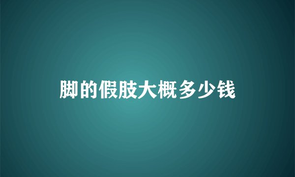 脚的假肢大概多少钱