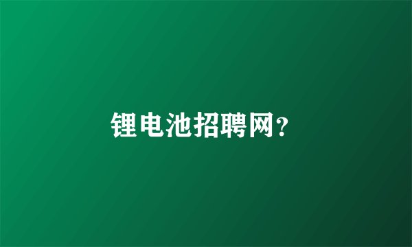 锂电池招聘网？