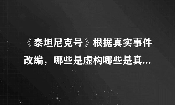 《泰坦尼克号》根据真实事件改编，哪些是虚构哪些是真实你知道么