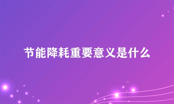 节能降耗重要意义是什么