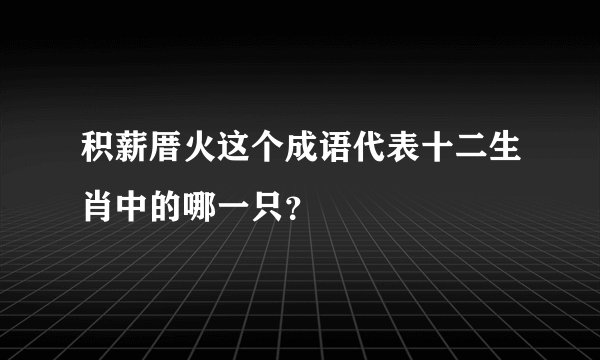 积薪厝火这个成语代表十二生肖中的哪一只？
