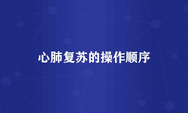 心肺复苏的操作顺序