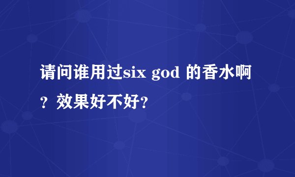 请问谁用过six god 的香水啊？效果好不好？
