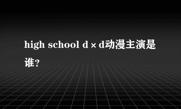 high school d×d动漫主演是谁？