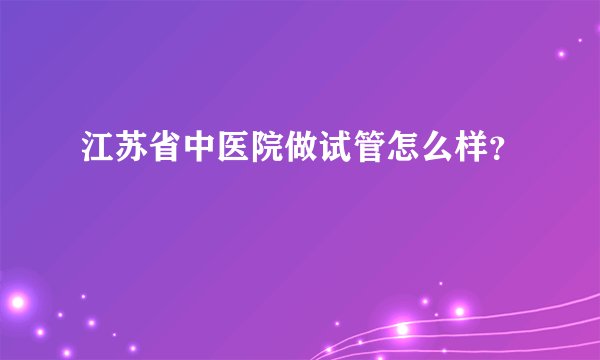 江苏省中医院做试管怎么样？