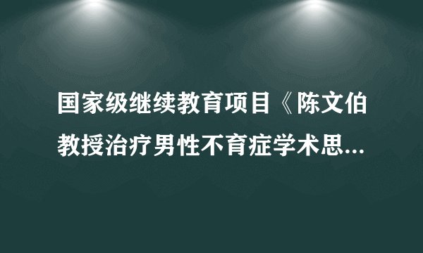 国家级继续教育项目《陈文伯教授治疗男性不育症学术思想和临证经验培训班》顺利召开