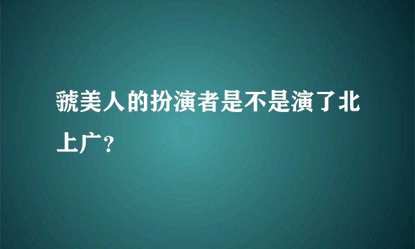 虢美人的扮演者是不是演了北上广？