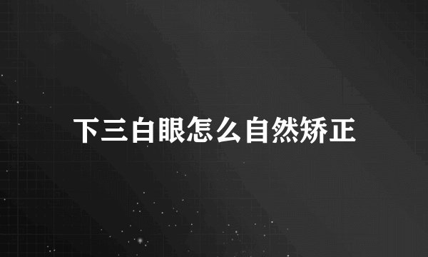 下三白眼怎么自然矫正