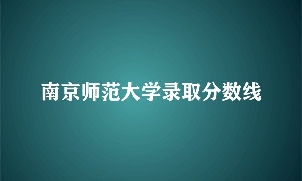 南京师范大学录取分数线