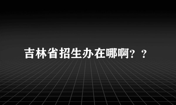 吉林省招生办在哪啊？？
