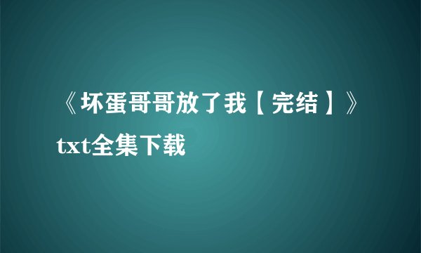 《坏蛋哥哥放了我【完结】》txt全集下载