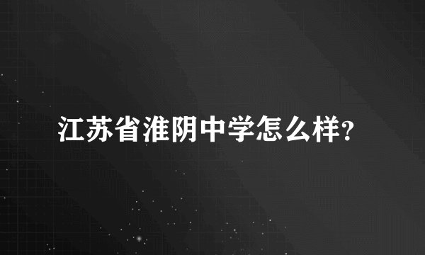 江苏省淮阴中学怎么样？