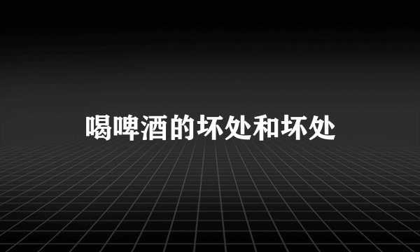 喝啤酒的坏处和坏处