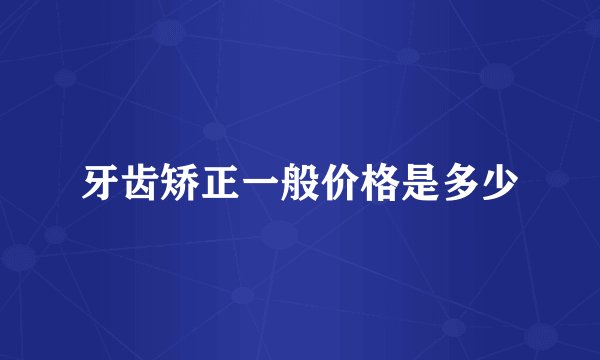 牙齿矫正一般价格是多少