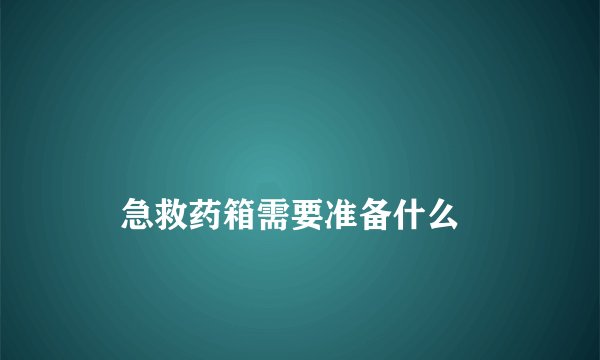 
    急救药箱需要准备什么
  