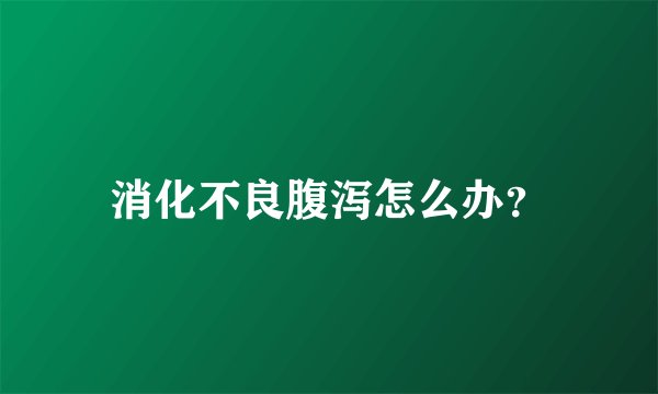 消化不良腹泻怎么办？