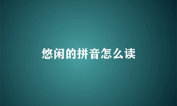 悠闲的拼音怎么读