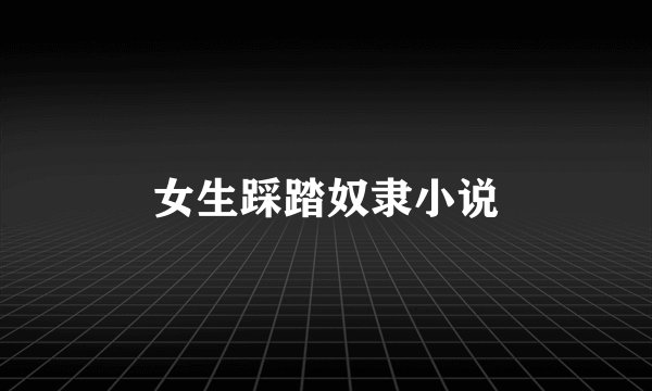 女生踩踏奴隶小说