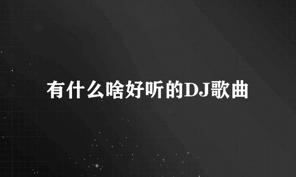 有什么啥好听的DJ歌曲