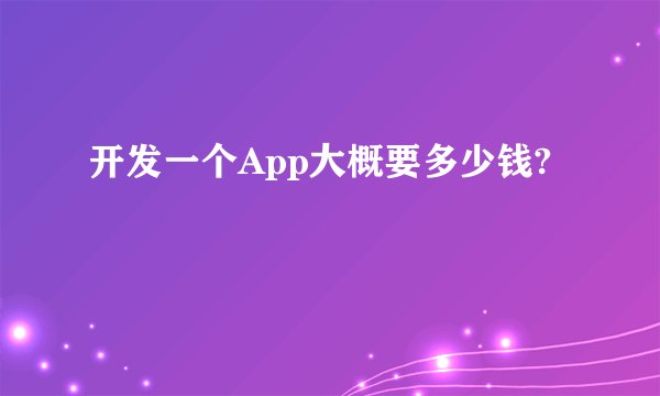 开发一个App大概要多少钱?