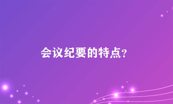 会议纪要的特点？