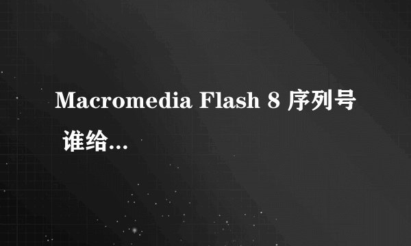 Macromedia Flash 8 序列号 谁给个。。。