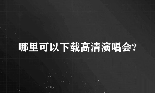 哪里可以下载高清演唱会?