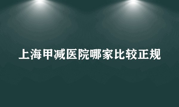 上海甲减医院哪家比较正规