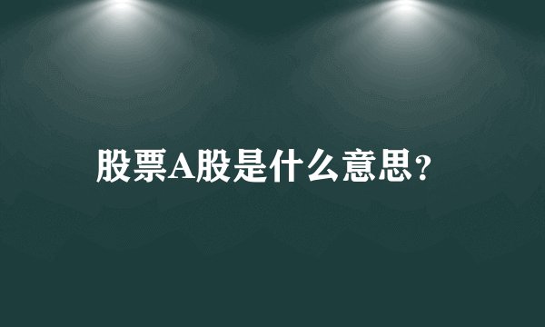 股票A股是什么意思？