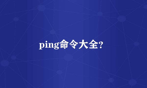 ping命令大全？