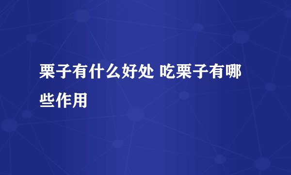 栗子有什么好处 吃栗子有哪些作用