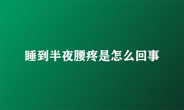 睡到半夜腰疼是怎么回事