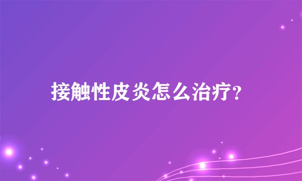 接触性皮炎怎么治疗？